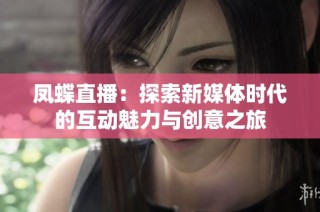 凤蝶直播：探索新媒体时代的互动魅力与创意之旅
