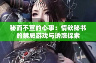 秘而不宣的心事：情欲秘书的禁忌游戏与诱惑探索