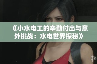 《小水电工的辛勤付出与意外挑战：水电世界探秘》