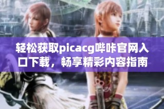 轻松获取picacg哔咔官网入口下载，畅享精彩内容指南
