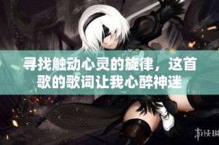寻找触动心灵的旋律，这首歌的歌词让我心醉神迷