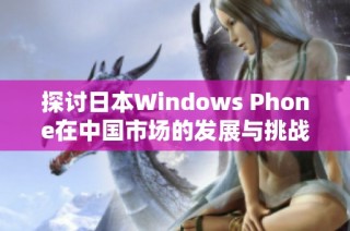 探讨日本Windows Phone在中国市场的发展与挑战