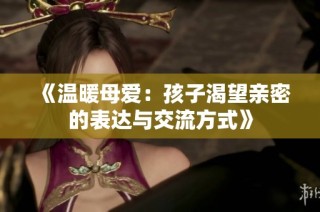 《温暖母爱：孩子渴望亲密的表达与交流方式》