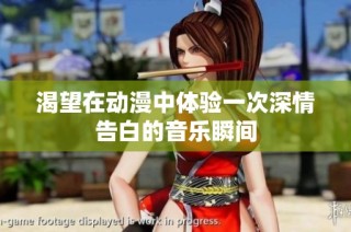 渴望在动漫中体验一次深情告白的音乐瞬间