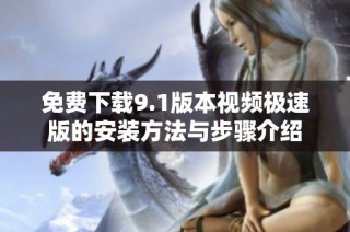 免费下载9.1版本视频极速版的安装方法与步骤介绍