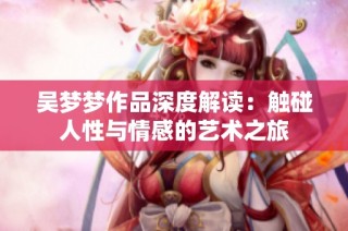 吴梦梦作品深度解读：触碰人性与情感的艺术之旅