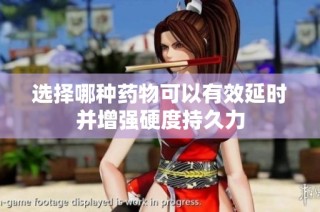 选择哪种药物可以有效延时并增强硬度持久力
