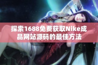 探索1688免费获取Nike成品网站源码的最佳方法