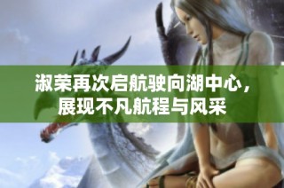 淑荣再次启航驶向湖中心，展现不凡航程与风采