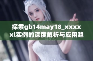 探索gb14may18_xxxxxl实例的深度解析与应用趋势