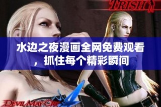水边之夜漫画全网免费观看，抓住每个精彩瞬间