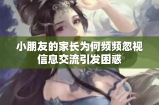 小朋友的家长为何频频忽视信息交流引发困惑