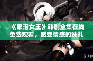 《眼泪女王》韩剧全集在线免费观看，感受情感的洗礼与共鸣