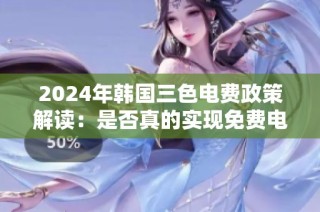 2024年韩国三色电费政策解读：是否真的实现免费电费？