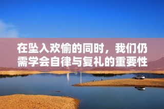 在坠入欢愉的同时，我们仍需学会自律与复礼的重要性