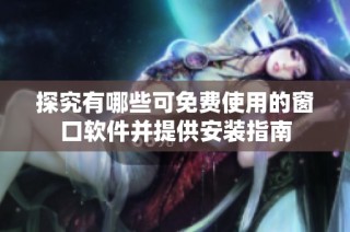 探究有哪些可免费使用的窗口软件并提供安装指南