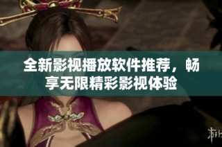 全新影视播放软件推荐，畅享无限精彩影视体验
