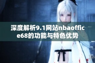 深度解析9.1网站nbaoffice68的功能与特色优势