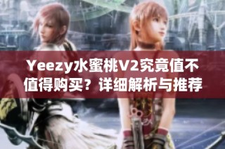 Yeezy水蜜桃V2究竟值不值得购买？详细解析与推荐