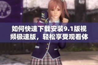 如何快速下载安装9.1版视频极速版，轻松享受观看体验