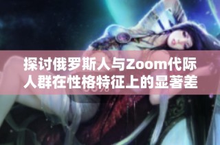 探讨俄罗斯人与Zoom代际人群在性格特征上的显著差异