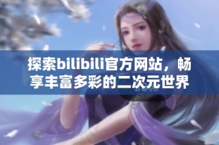 探索bilibili官方网站，畅享丰富多彩的二次元世界
