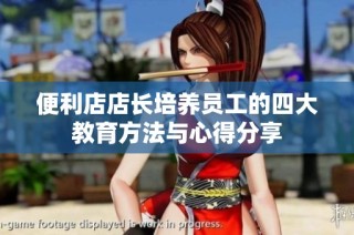 便利店店长培养员工的四大教育方法与心得分享