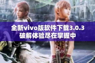 全新vivo版软件下载3.0.3破解体验尽在掌握中