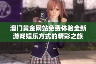 澳门黄金网站免费体验全新游戏娱乐方式的精彩之旅