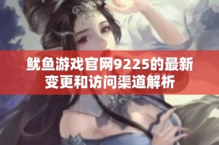 鱿鱼游戏官网9225的最新变更和访问渠道解析