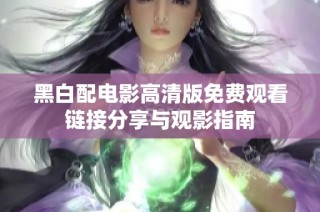 黑白配电影高清版免费观看链接分享与观影指南