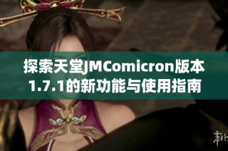 探索天堂JMComicron版本1.7.1的新功能与使用指南