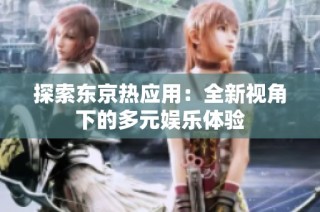 探索东京热应用：全新视角下的多元娱乐体验