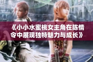 《小小水蜜桃女主角在陈情令中展现独特魅力与成长》