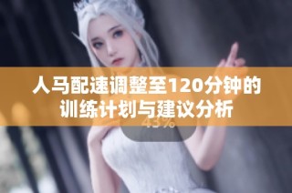 人马配速调整至120分钟的训练计划与建议分析