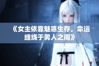 《女主依靠魅惑生存，命运缠绕于男人之间》