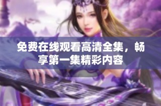 免费在线观看高清全集，畅享第一集精彩内容