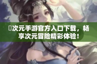 囧次元手游官方入口下载，畅享次元冒险精彩体验！