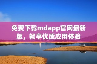 免费下载mdapp官网最新版，畅享优质应用体验