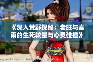 《深入荒野探秘：老旺与秦雨的生死较量与心灵碰撞》