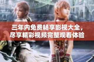 三年内免费畅享影视大全，尽享精彩视频完整观看体验