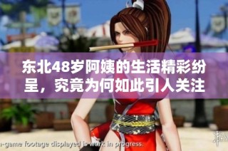 东北48岁阿姨的生活精彩纷呈，究竟为何如此引人关注