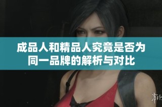 成品人和精品人究竟是否为同一品牌的解析与对比