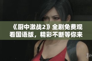 《厨中激战2》全剧免费观看国语版，精彩不断等你来体验