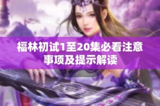 福林初试1至20集必看注意事项及提示解读