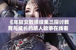 《年轻女教师续集三探讨教育与成长的感人故事在线看》