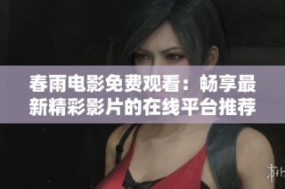 春雨电影免费观看：畅享最新精彩影片的在线平台推荐