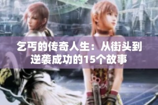 乞丐的传奇人生：从街头到逆袭成功的15个故事