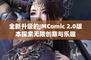 全新升级的JMComic 2.0版本探索无限创意与乐趣