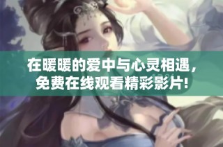 在暖暖的爱中与心灵相遇，免费在线观看精彩影片!
